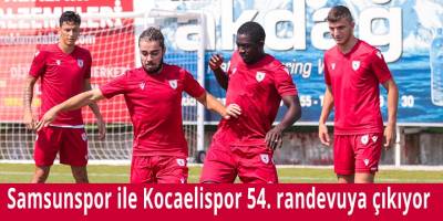 Samsunspor ile Kocaelispor 54. randevuya çıkıyor