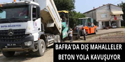 BAFRA'DA DIŞ MAHALLELER BETON YOLA KAVUŞUYOR