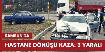 Samsun'da hastane dönüşü kaza: 3 yaralı