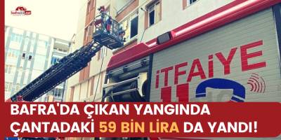 Bafra'da çıkan yangında çantada bulunan 59 bin lira yandı