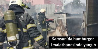 Samsun'da hamburger imalathanesinde yangın