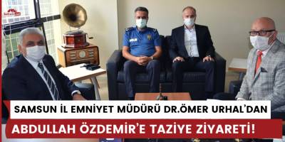 SAMSUN İL EMNİYET MÜDÜRÜ DR.ÖMER URHAL’DAN ABDULLAH ÖZDEMİR’E TAZİYE ZİYARETİ