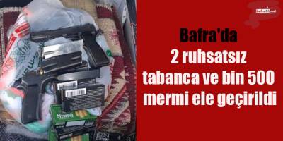 Bafra'da 2 ruhsatsız tabanca ve bin 500 mermi ele geçirildi
