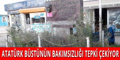 ATATÜRK BÜSTÜNÜN BAKIMSIZLIĞI TEPKİ ÇEKİYOR