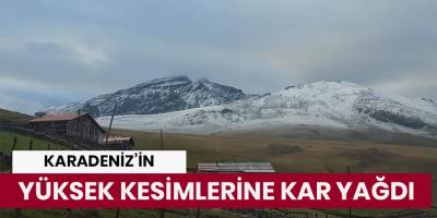 Karadeniz’in yüksek kesimlerine kar yağdı
