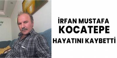 İrfan Mustafa Kocatepe Hayatını Kaybetti
