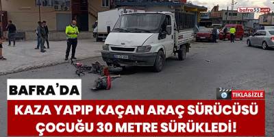 Bafra’da kaza yapıp kaçan araç sürücüsü çocuğu 30 metre sürükledi!