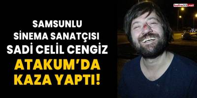 Samsunlu sinema sanatçısı Sadi Celil Cengiz Atakum'da kaza yaptı!