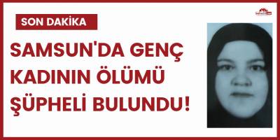 Samsun'da genç kadının ölümü şüpheli bulundu