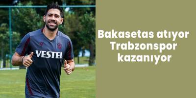 Bakasetas atıyor Trabzonspor kazanıyor
