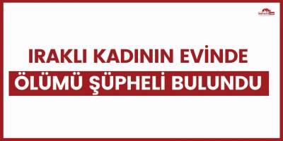 Iraklı kadının evinde ölümü şüpheli bulundu