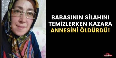 Babasının silahını temizlerken kazara annesini öldürdü