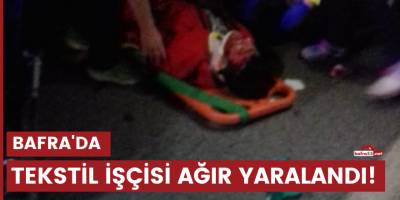 Tekstil işçisi ağır yaralandı!