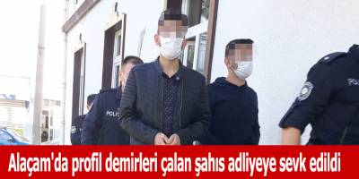 Alaçam'da profil demirleri çalan şahıs adliyeye sevk edildi