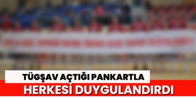 Tügşav açtığı pankartla herkesi duygulandırdı