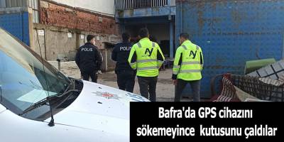 Bafra'da GPS cihazını sökemeyince kutusunu çaldılar