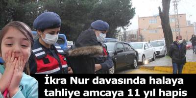 İkra Nur davasında halaya tahliye, amcaya 11 yıl hapis