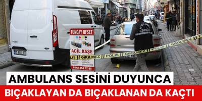 Ambulans sesini duyunca bıçaklayan da bıçaklanan da kaçtı