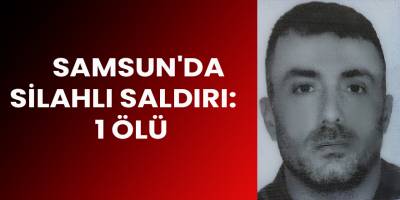 Samsun'da silahlı saldırı: 1 ölü
