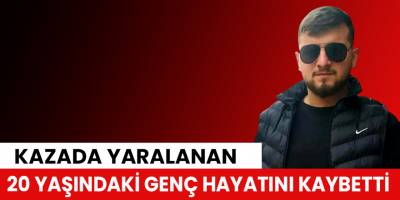 Kazada yaralanan 20 yaşındaki genç hayatını kaybetti