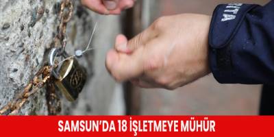 Samsun’da 18 işletmeye mühür