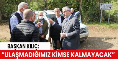 Başkan Kılıç: “Ulaşmadığımız kimse kalmayacak”