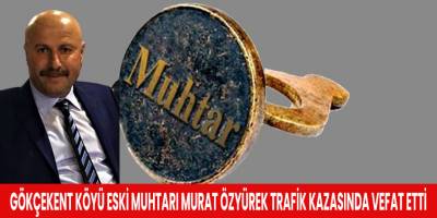Gökçekent Köyü Eski Muhtarı Murat Özyürek Trafik Kazasında Vefat Etti