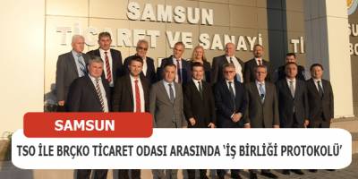 Samsun TSO ile Brçko Ticaret Odası arasında ‘iş birliği protokolü’