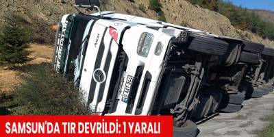 Samsun'da tır devrildi: 1 yaralı