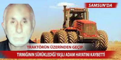 Traktörün üzerinden geçip tırmığının sürüklediği yaşlı adam hayatını kaybetti
