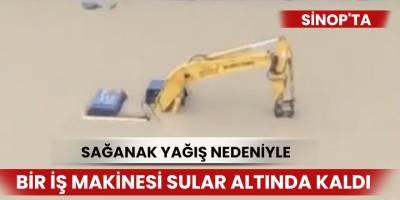 Sinop'ta iş makinesi sular altında kaldı