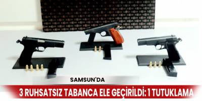 Samsun’da 3 ruhsatsız tabanca ele geçirildi: 1 tutuklama