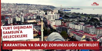 Yurt dışından Samsun’a geleceklere karantina ya da aşı zorunluluğu getirildi
