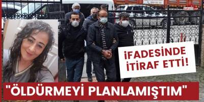 Katil zanlısının ilk ifadesi Öldürmeyi pilanlamıştım