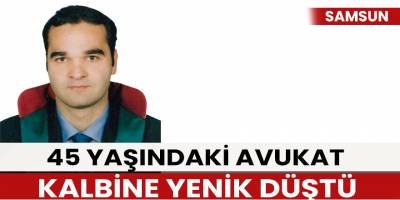 45 yaşındaki avukat kalbine yenik düştü