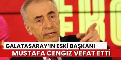 Son Dakika: Galatasaray Eski Başkanı Mustafa Cengiz hayatını kaybetti!