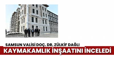 Dağlı, Yeni Kaymakamlık Binasını İnceledi