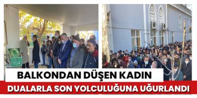Balkon Düşen kadın dualarla uğurlandı