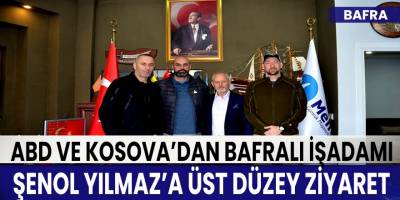 ABD ve Kosova’dan Bafralı işadamı Şenol Yılmaz’a Üst düzey ziyaret