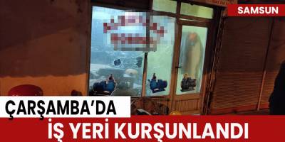 Çarşamba’da iş yeri kurşunlandı