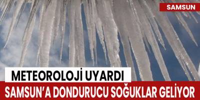 Samsun’a dondurucu soğuklar geliyor