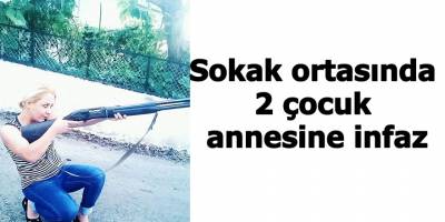 Sokak ortasında 2 çocuk annesine infaz