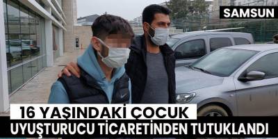 Samsun'da 16 yaşındaki çocuk, uyuşturucu ticaretinden tutuklandı