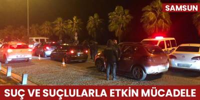 Samsun'da suç ve suçlularla etkin mücadele