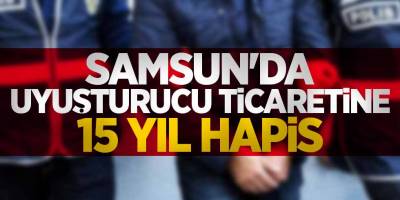 Uyuşturucu ticaretine 15 yıl hapis