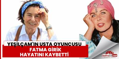 Yeşilçam'ın usta oyuncusu Fatma Girik hayatını kaybetti