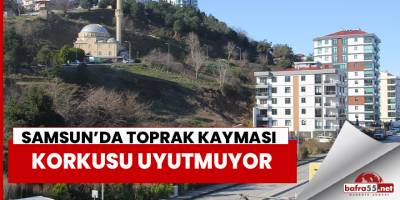 Samsun’da Toprak Kayması Korkusu Uyutmuyor