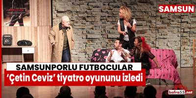 Samsunspor ‘Çetin Ceviz’ tiyatro oyununu izledi