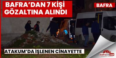 Samsun’da işlenen cinayetle ilgili Bafra'da 7 kişi gözaltına alındı