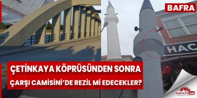 Çetinkaya köprüsünden Sonra çarşı camisini'de rezil mi edecekler?